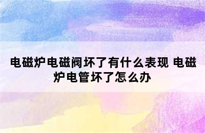 电磁炉电磁阀坏了有什么表现 电磁炉电管坏了怎么办